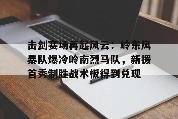 击剑赛场再起风云：岭东风暴队爆冷岭南烈马队，新援首秀制胜战术板得到兑现的简单介绍-爱游戏