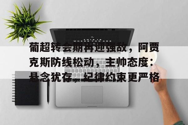 关于葡超转会期再迎强敌，阿贾克斯防线松动，主帅态度：悬念犹存，纪律约束更严格的信息-爱游戏入口站